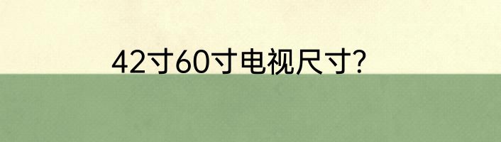 42寸60寸电视尺寸？