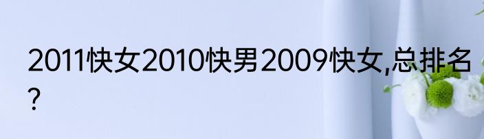 2011快女2010快男2009快女,总排名？