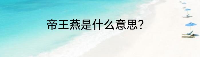 帝王燕是什么意思？
