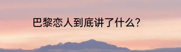 巴黎恋人到底讲了什么？