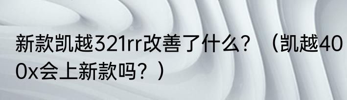 新款凯越321rr改善了什么？（凯越400x会上新款吗？）