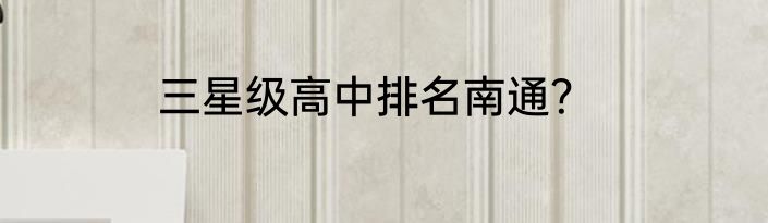 三星级高中排名南通？