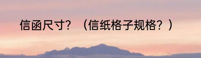 信函尺寸？（信纸格子规格？）