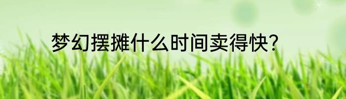 梦幻摆摊什么时间卖得快？
