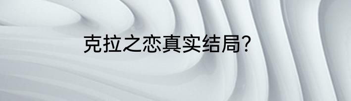 克拉之恋真实结局？