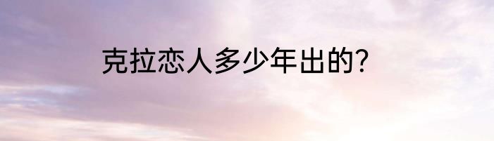 克拉恋人多少年出的？