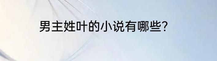 男主姓叶的小说有哪些？