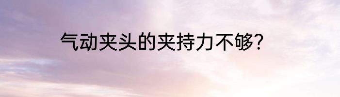 气动夹头的夹持力不够？