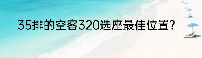 35排的空客320选座最佳位置？