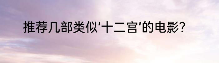 推荐几部类似‘十二宫’的电影？