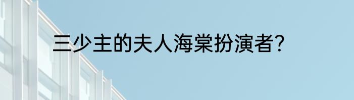 三少主的夫人海棠扮演者？