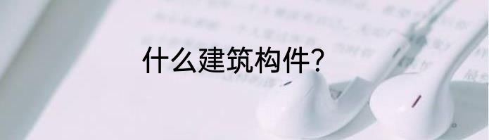 什么建筑构件？