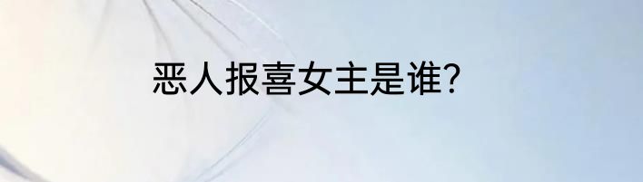 恶人报喜女主是谁？