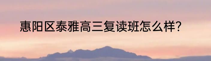 惠阳区泰雅高三复读班怎么样？
