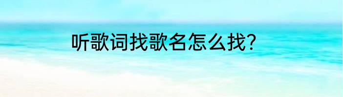 听歌词找歌名怎么找？