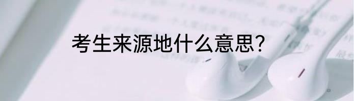 考生来源地什么意思？