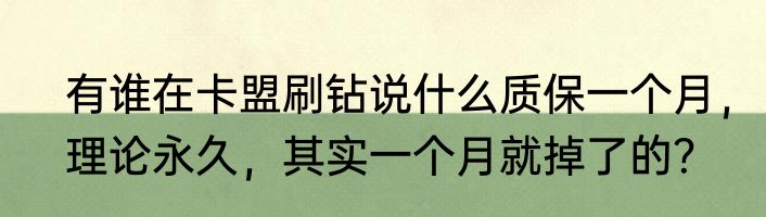 有谁在卡盟刷钻说什么质保一个月，理论永久，其实一个月就掉了的？