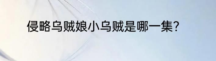 侵略乌贼娘小乌贼是哪一集？