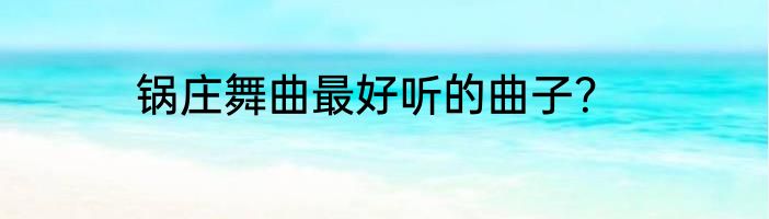 锅庄舞曲最好听的曲子？