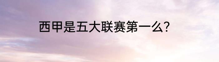 西甲是五大联赛第一么？