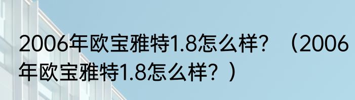 2006年欧宝雅特1.8怎么样？（2006年欧宝雅特1.8怎么样？）