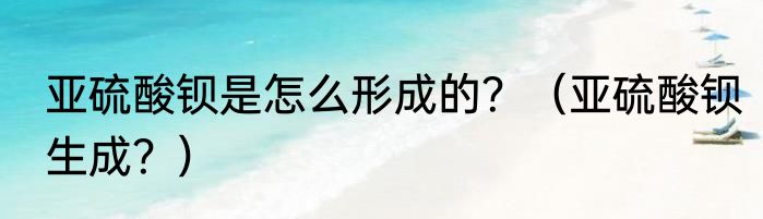 亚硫酸钡是怎么形成的？（亚硫酸钡生成？）