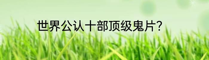 世界公认十部顶级鬼片？