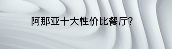 阿那亚十大性价比餐厅？