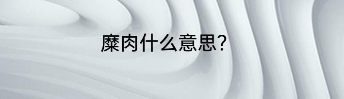 糜肉什么意思？