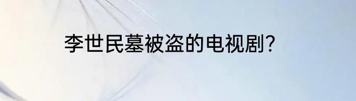 李世民墓被盗的电视剧？