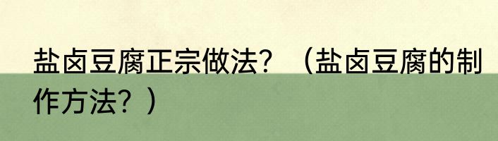 盐卤豆腐正宗做法？（盐卤豆腐的制作方法？）