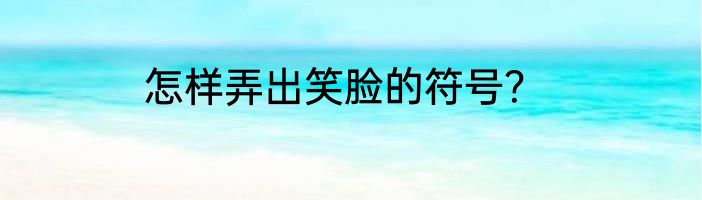 怎样弄出笑脸的符号？