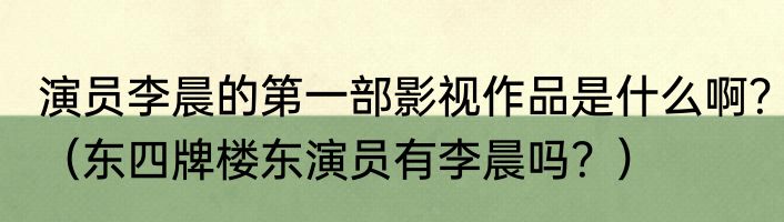 演员李晨的第一部影视作品是什么啊？（东四牌楼东演员有李晨吗？）