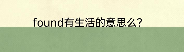 found有生活的意思么？
