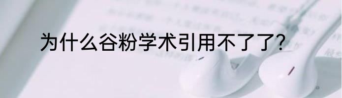为什么谷粉学术引用不了了？
