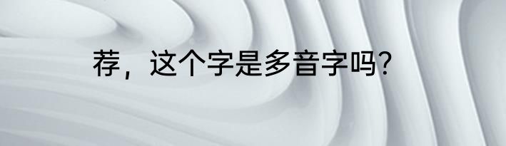 荐，这个字是多音字吗？