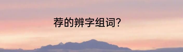 荐的辨字组词？