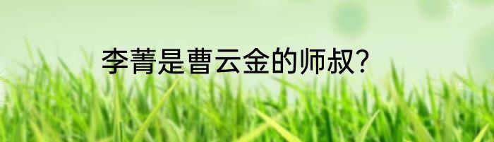 李菁是曹云金的师叔？