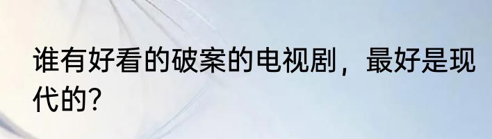 谁有好看的破案的电视剧，最好是现代的？