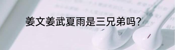 姜文姜武夏雨是三兄弟吗？