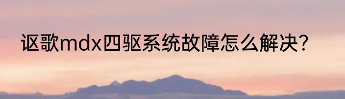 讴歌mdx四驱系统故障怎么解决？