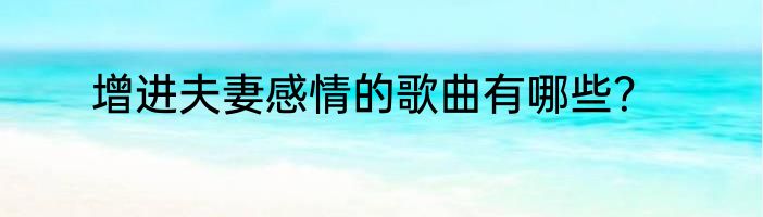 增进夫妻感情的歌曲有哪些？