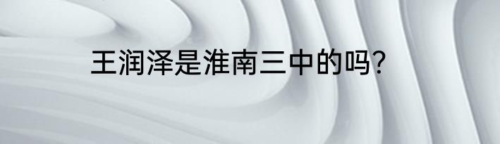 王润泽是淮南三中的吗？