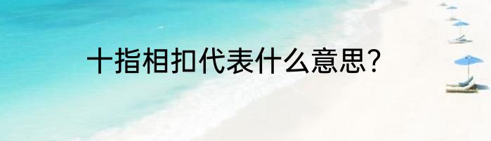 十指相扣代表什么意思？