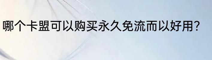 哪个卡盟可以购买永久免流而以好用？