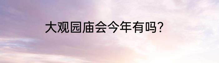 大观园庙会今年有吗？