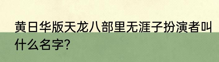 黄日华版天龙八部里无涯子扮演者叫什么名字？