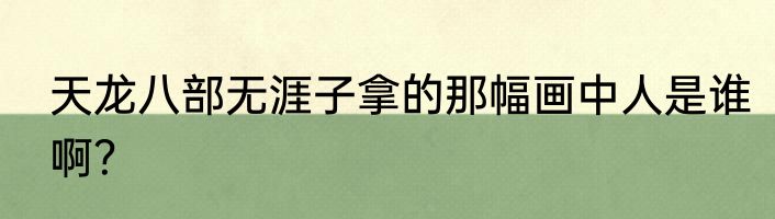 天龙八部无涯子拿的那幅画中人是谁啊？