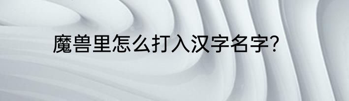 魔兽里怎么打入汉字名字？