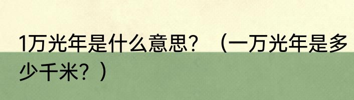 1万光年是什么意思？（一万光年是多少千米？）